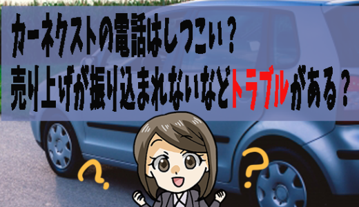 カーネクストの電話はしつこい？売り上げが振り込まれないなどトラブルがある？