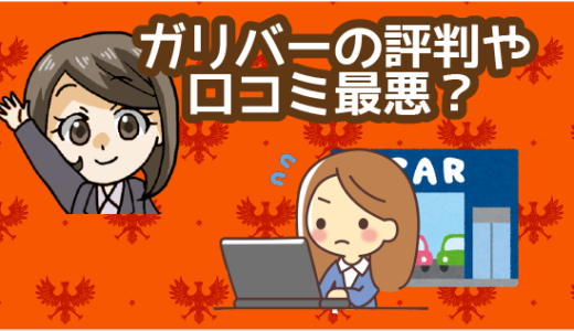 ガリバーの評判や口コミは最悪？購入や査定に問題がある？