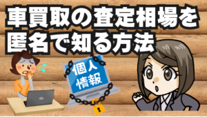 車買取の査定相場を匿名で知る方法。一番簡単に知れる業者やサイト