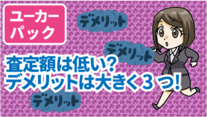 2 ユーカーパックでの査定額は低い？デメリットは大きく3つ！