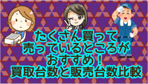 5.2 たくさん買ってたくさん売っているところがおすすめ！買取台数と販売台数比較