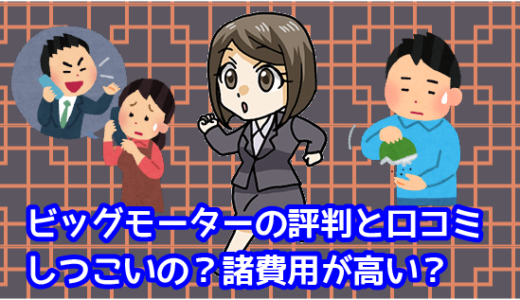 ビッグモーターの評判と口コミ。しつこいの？諸費用が高い？