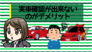 実車確認が出来ないのがデメリット